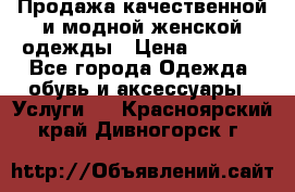 Продажа качественной и модной женской одежды › Цена ­ 2 500 - Все города Одежда, обувь и аксессуары » Услуги   . Красноярский край,Дивногорск г.